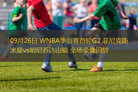 09月26日 WNBA季后赛首轮G2 菲尼克斯水星vs明尼苏达山猫 全场录像回放