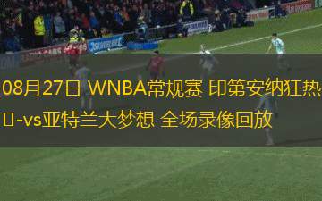 08月27日 WNBA常规赛 印第安纳狂热vs亚特兰大梦想 全场录像回放