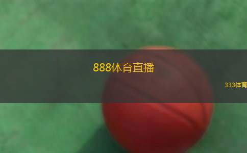 888体育直播(888体育赛事实时直播平台全新上线)