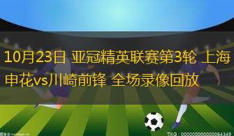 10月23日 亚冠精英联赛第3轮 上海申花vs川崎前锋 全场录像回放